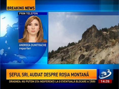 Șeful SRI, audiat în legătură cu proiectul Roșia Montană