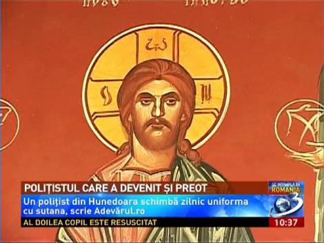 Un poliţist din Hunedoara schimbă zilnic uniforma cu sutana