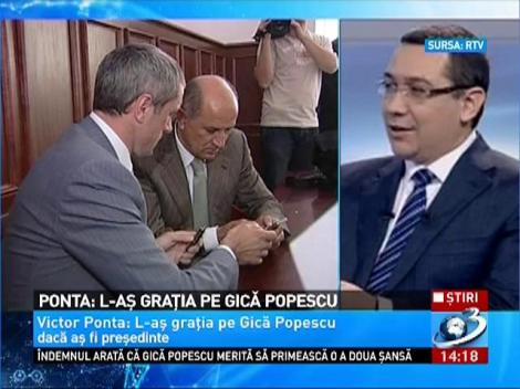 Ponta: L-as gratia pe Gica Popescu daca as fi presedinte