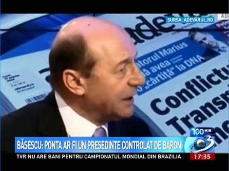 Băsescu: Ponta ar fi un preşedinte controlat de baroni