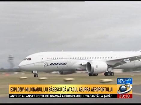 Exploziv: Milionarul lui Băsescu dă atacul asupra aeroportului