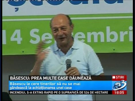 Traian Băsescu: Prea multe case dăunează