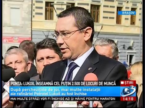 Ponta: Petrotel Lukoil Ploeşti &icirc;nseamnă cel puţin 2.500 de locuri de muncă