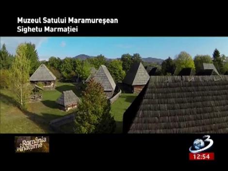 România la înălţime. Muzeul Satului Maramureşean