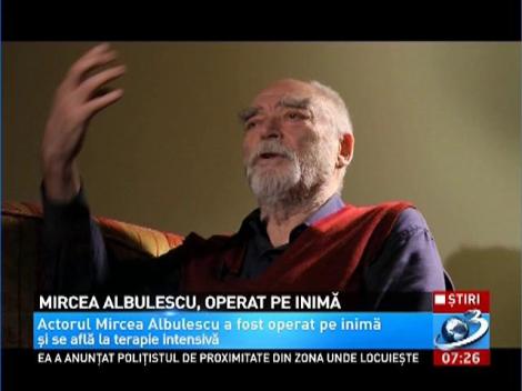 Mircea Albulescu, operat pe inimă