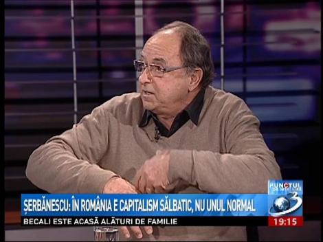 Ilie Şerbănescu: Capitalismul în România este odios