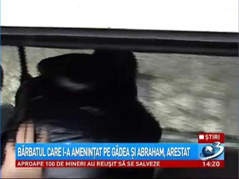 Bărbatul care i-a ameninţat pe G&acirc;dea şi Abraham, arestat
