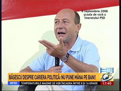 Băsescu despre cariera politică: Nu pune mâna pe bani!