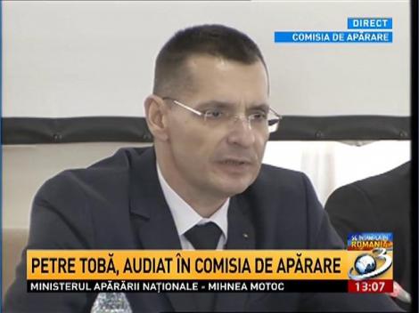 Petre Tobă, audiat &icirc;n comisia de apărare
