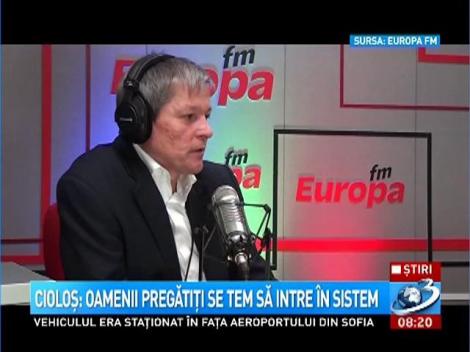 Cioloş: Oamenii pregătiţi se tem să intre în sistem