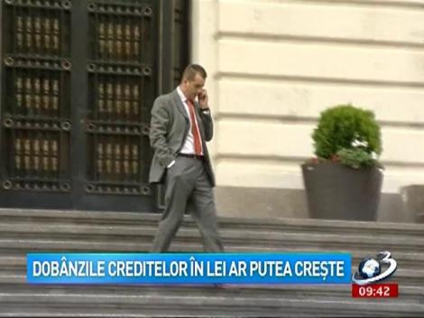 Dobânzile creditelor în lei ar putea creşte