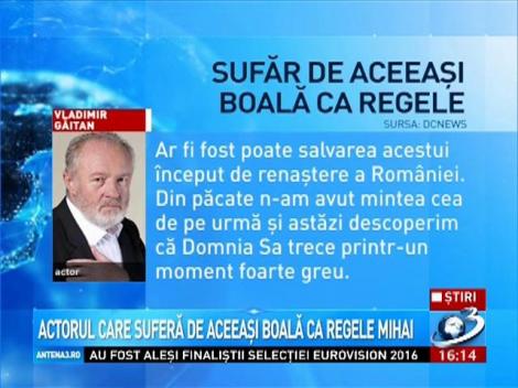 Actorul Vladimir Găitan suferă de aceeaşi boală ca Regele Mihai