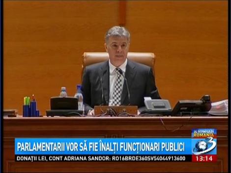 Parlamentarii vor să fie &icirc;nalţi funcţionari publici
