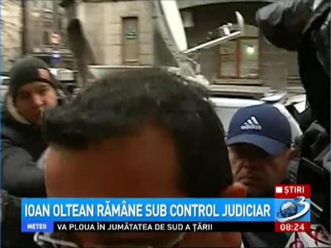 Ioan Oltean răm&acirc;ne sub control judiciar