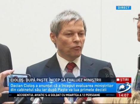 Cioloș: După Paște încep să evaluez miniștrii