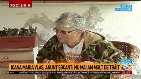 Ioana Maria Vlas: Aștept cu seninătate să mă duc pe lumea cealaltă