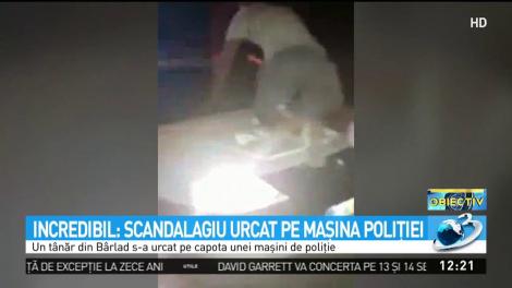 Un t&acirc;năr din B&acirc;rlad s-a urcat pe capota unei maşini de poliţie