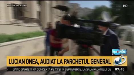 Lucian Onea, audiat la Parchetul General