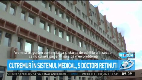 Cutremur în sistemul medical, 5 doctori reţinuţi