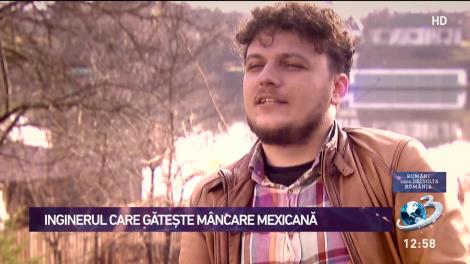 Rom&acirc;ni care dezvoltă Rom&acirc;nia. Inginerul care găteşte m&acirc;ncare mexicană