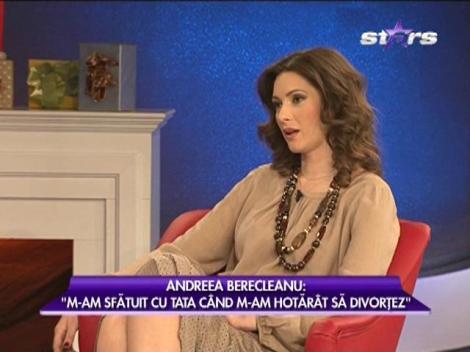 Andreea Berecleanu: "M-am sfătuit cu tata când m-am hotărât să divorţez"