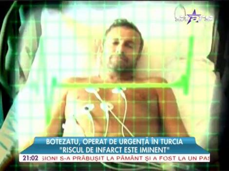 Botezatu, operat de urgenţă în Turcia! "Riscul de infarct este iminent"