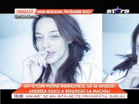 Andreea Raicu a renunţat la machiaj