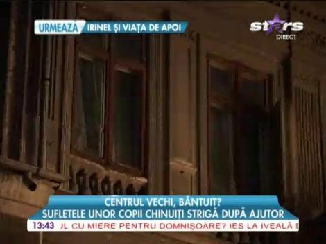 Centru Vechi, bântuit! Sufletele unor copii chinuiţi strigă după ajutor!
