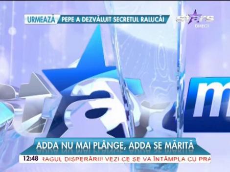 Adda nu mai plânge, Adda se mărită: "La nuntă vor fi 250 de invitaţi!"
