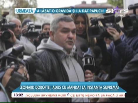 Leonard Doroftei a fost adus cu mandat la Instanța Supremă