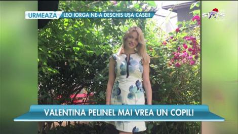 Valentina Pelinel mai vrea un copil