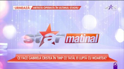 Ce face Gabriela Cristea în timp ce tatăl ei luptă cu moartea? Are alte preocupări