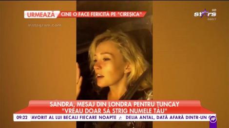 Sandra, mesaj din Londra pentru Tuncay: "Vreau doar să strig numele tău"