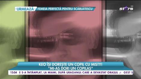 Keo își dorește un copil cu Misty! „Sentimentele sunt cele care contează”