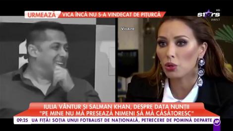 Iulia Vântur şi Salman Khan, despre data nunţii: „Pe mine nu mă presează nimeni să mă căsătoresc”