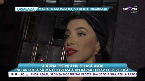 Adelina Pestrițu nu se lasă ușor: ”Un bărbat trebuie să stea foarte mult după capul meu”