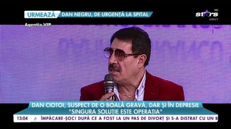 Dan Ciotoi, suspect de o boală gravă, dar și în depresie