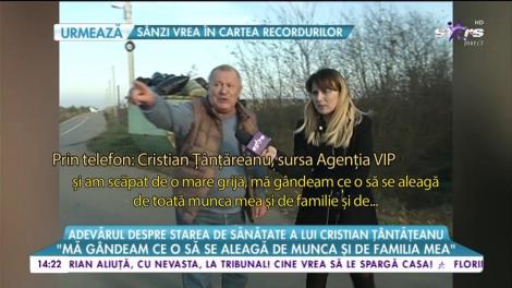 Adevărul despre starea de sănătate a lui Cristian Tânțăreanu