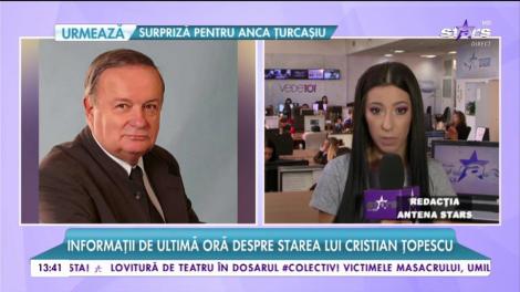 Informaţii de ultimă oră despre starea de sănătate a lui Cristian Ţopescu