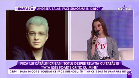Fiica lui Cătălin Crișan, totul despre relația cu tatăl ei: ”Tata este foarte critic cu mine”