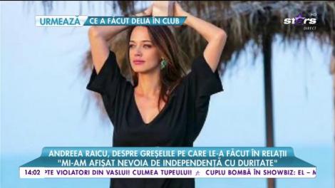 Andreea Raicu, despre greșelile pe care le-a făcut în relații