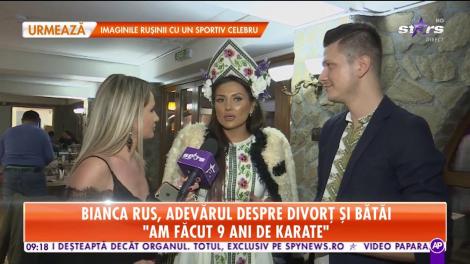 Bianca Rus, adevărul despre divorț și bătăi: "Am făcut nouă ani de karate"
