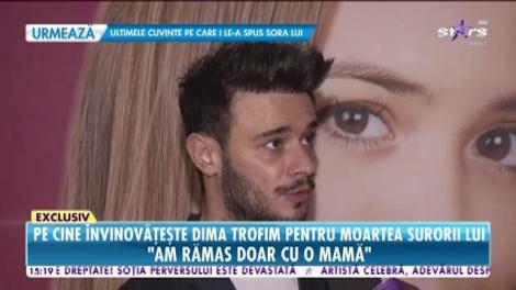 Pe cine dă vina Dima Trofim pentru moartea surorii lui