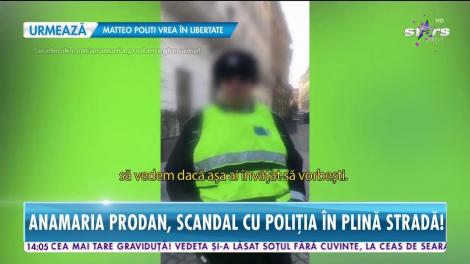 Anamaria Prodan, scandal cu Poliţia în plină stradă!