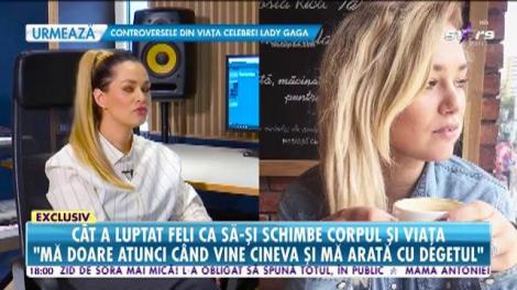 Cât a luptat Feli că să-și schimbe corpul și viață: "Nu mă interesaza atât de tare celebritatea"
