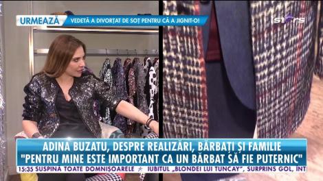 Adina Buzatu, dezvăluiri despre cum a reuşit să devină o femeie puternică, dar şi cum ar trebuie să fie un bărbat ca să o cucerească