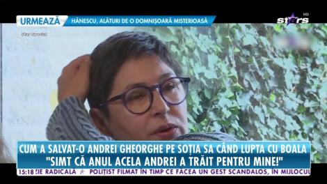 Cum a salvat-o Andrei Gheorghe pe soţia sa când lupta cu boala: Simt că anul acela Andrei a trăit pentru mine