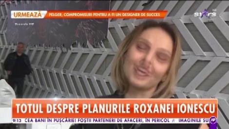 Totul despre planurile Roxanei Ionescu