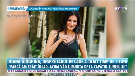 Ioana Ginghină, despre iadul în care a trăit timp de cinci luni!