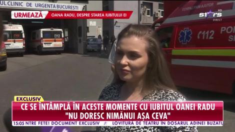 Oana Radu, declarații exclusive despre starea iubitului ei